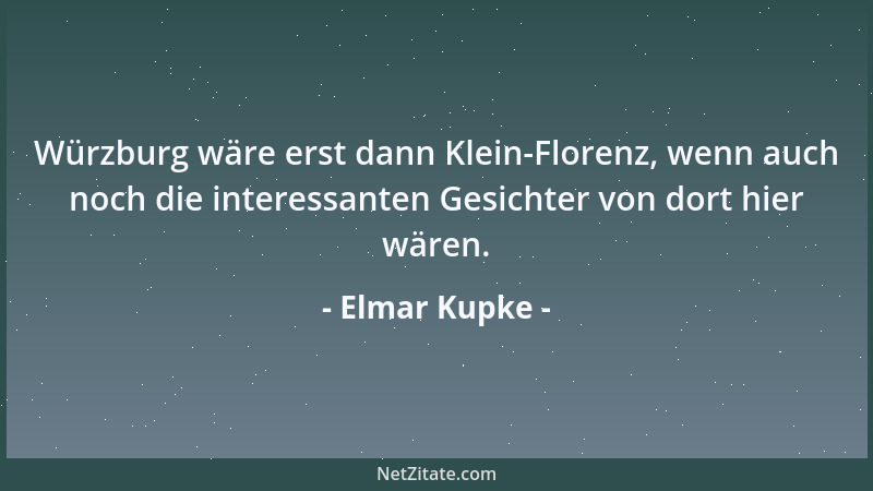 Elmar Kupke - Würzburg wäre erst dann Klein-Florenz, wenn auch noch die interessanten Gesichter von dort hier wären....