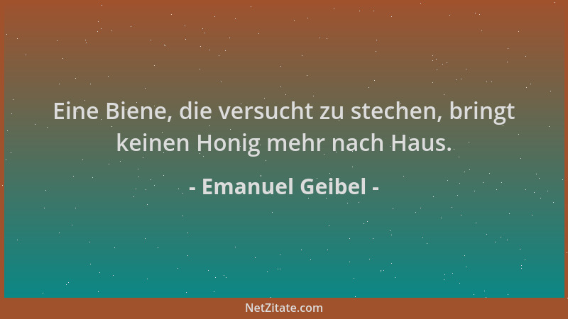 Emanuel Geibel - Eine Biene, die versucht zu stechen, bringt keinen Honig mehr nach Haus....
