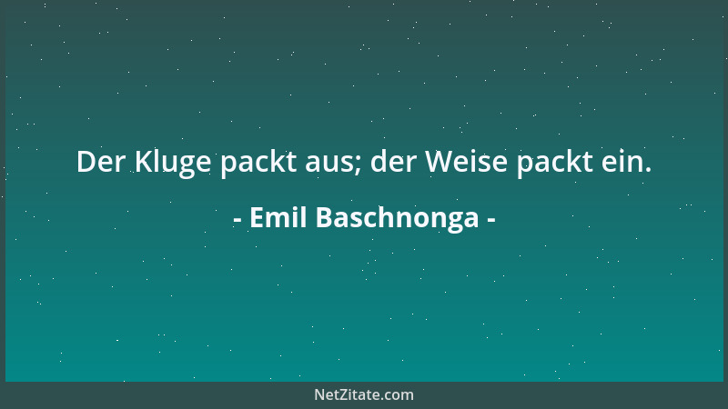 Emil Baschnonga - Der Kluge packt aus; der Weise packt ein....