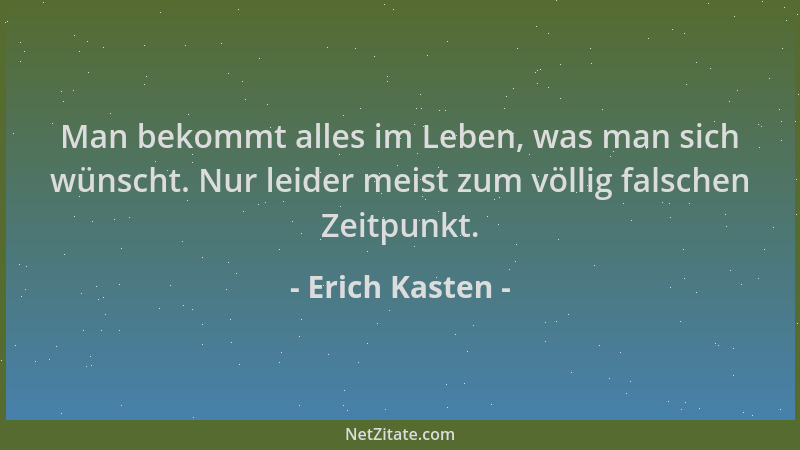 Erich Kasten - Man bekommt alles im Leben, was man sich wünscht. Nur leider meist zum völlig falschen Zeitpunkt....