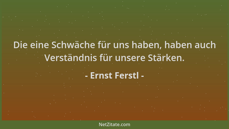 Ernst Ferstl - Die eine Schwäche für uns haben, haben auch Verständnis für unsere Stärken....