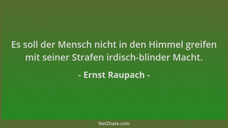 Ernst Raupach - Es soll der Mensch nicht in den Himmel greifen mit seiner Strafen irdisch-blinder Macht....