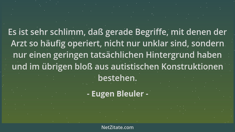 Eugen Bleuler - Es ist sehr schlimm, daß gerade Begriffe, mit denen der Arzt so häufig operiert, nicht nur unklar sind, son...