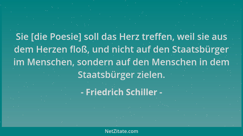 Friedrich Schiller - Sie [die Poesie] soll das Herz treffen, weil sie aus dem Herzen floß, und nicht auf den Staatsbürger i...