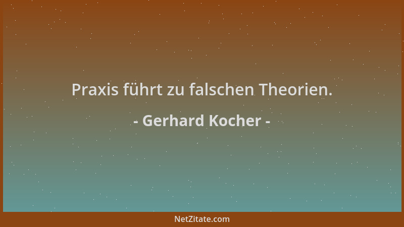 Gerhard Kocher - Praxis führt zu falschen Theorien....