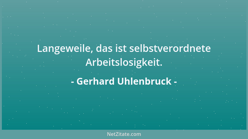 Gerhard Uhlenbruck - Langeweile, das ist selbstverordnete Arbeitslosigkeit....