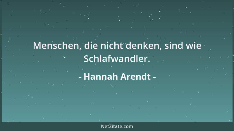Hannah Arendt - Menschen, die nicht denken, sind wie Schlafwandler....
