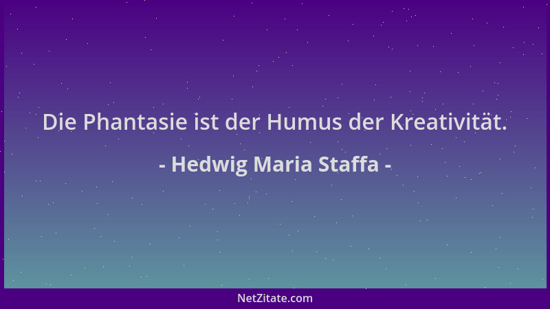 Hedwig Maria Staffa - Die Phantasie ist der Humus der Kreativität....