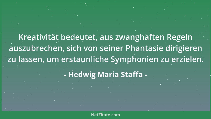 Hedwig Maria Staffa - Kreativität bedeutet, aus zwanghaften Regeln auszubrechen, sich von seiner Phantasie dirigieren zu la...