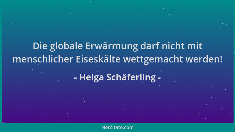 Helga Schäferling - Die globale Erwärmung darf nicht mit menschlicher Eiseskälte wettgemacht werden!...