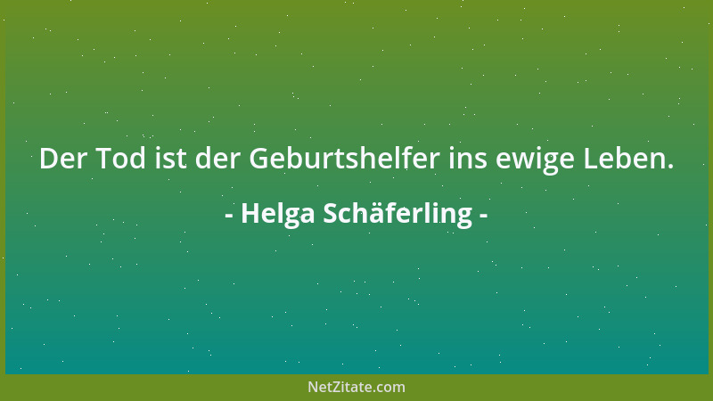 Helga Schäferling - Der Tod ist der Geburtshelfer ins ewige Leben....