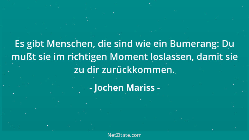 Jochen Mariss - Es gibt Menschen, die sind wie ein Bumerang: Du mußt sie im richtigen Moment loslassen, damit sie zu dir zu...