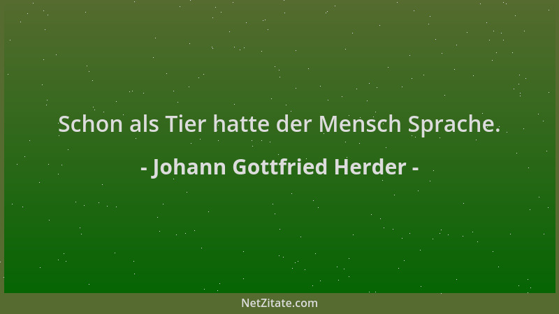 Johann Gottfried Herder - Schon als Tier hatte der Mensch Sprache....