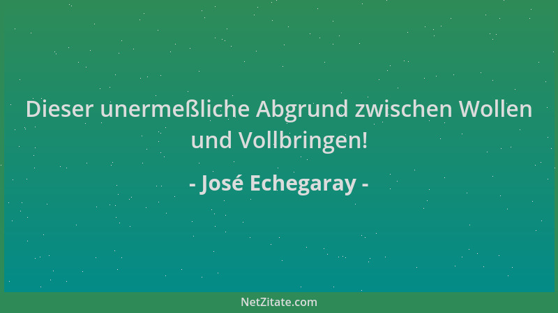 José Echegaray - Dieser unermeßliche Abgrund zwischen Wollen und Vollbringen!...