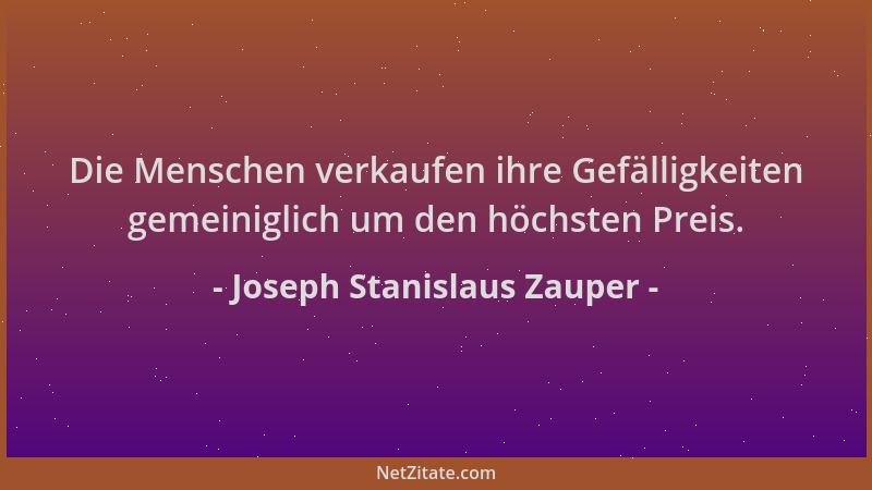 Joseph Stanislaus Zauper - Die Menschen verkaufen ihre Gefälligkeiten gemeiniglich um den höchsten Preis....