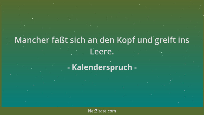 Kalenderspruch - Mancher faßt sich an den Kopf und greift ins Leere....