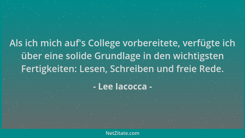 Lee Iacocca - Als ich mich auf 's College vorbereitete, verfügte ich über eine solide Grundlage in den wichtigsten Fertigkei...