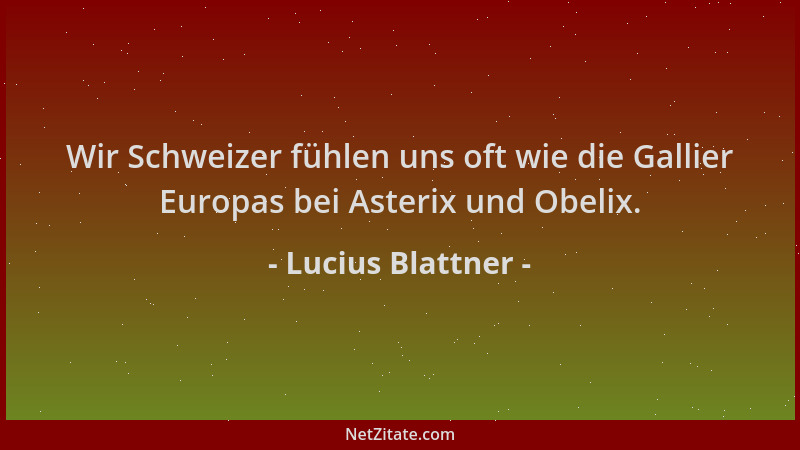 Lucius Blattner - Wir Schweizer fühlen uns oft wie die Gallier Europas bei Asterix und Obelix....