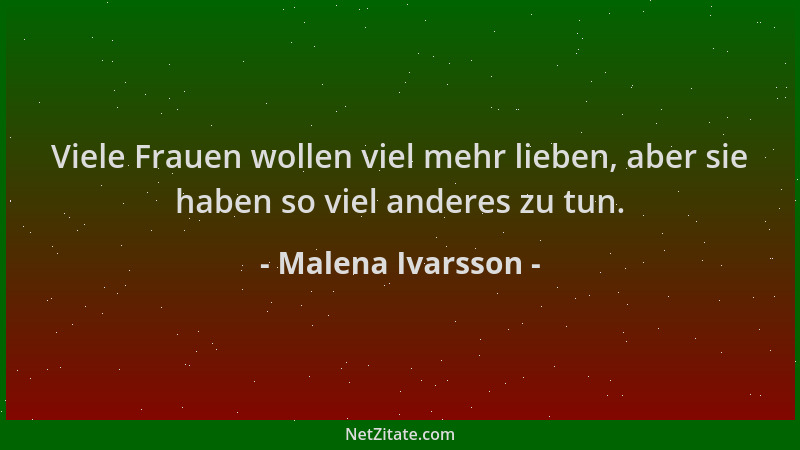 Malena Ivarsson - Viele Frauen wollen viel mehr lieben, aber sie haben so viel anderes zu tun....