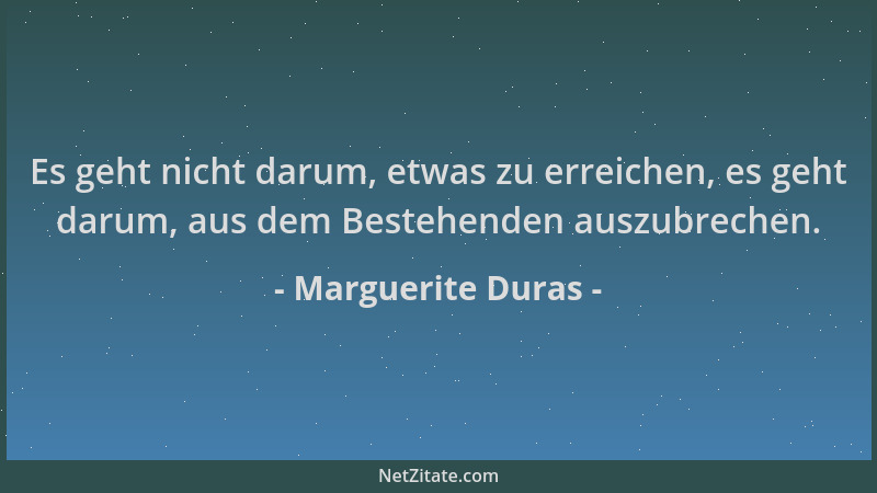 Marguerite Duras - Es geht nicht darum, etwas zu erreichen, es geht darum, aus dem Bestehenden auszubrechen....