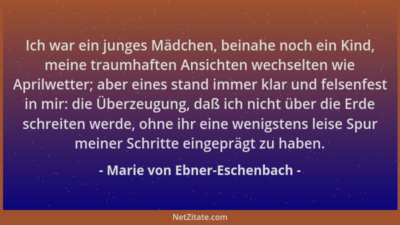 Marie von Ebner-Eschenbach - Ich war ein junges Mädchen, beinahe noch ein Kind, meine traumhaften Ansichten wechselten wie...