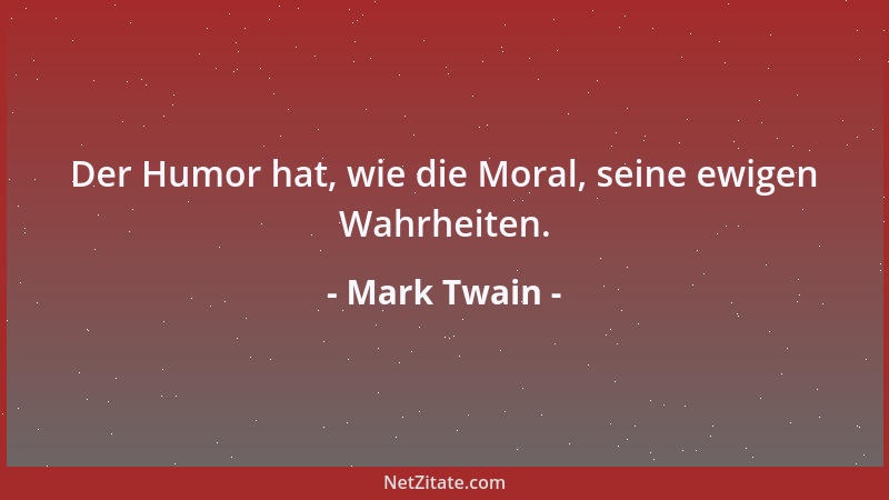 Mark Twain - Der Humor hat, wie die Moral, seine ewigen Wahrheiten....