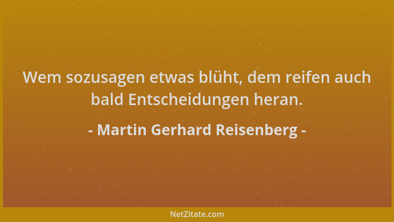 Martin Gerhard Reisenberg - Wem sozusagen etwas blüht, dem reifen auch bald Entscheidungen heran....