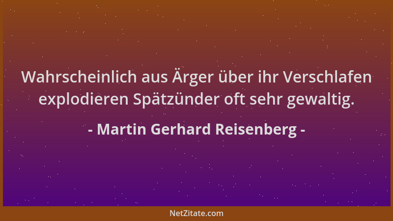 Martin Gerhard Reisenberg - Wahrscheinlich aus Ärger über ihr Verschlafen explodieren Spätzünder oft sehr gewaltig....