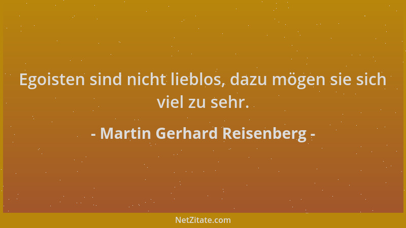 Martin Gerhard Reisenberg - Egoisten sind nicht lieblos, dazu mögen sie sich viel zu sehr....