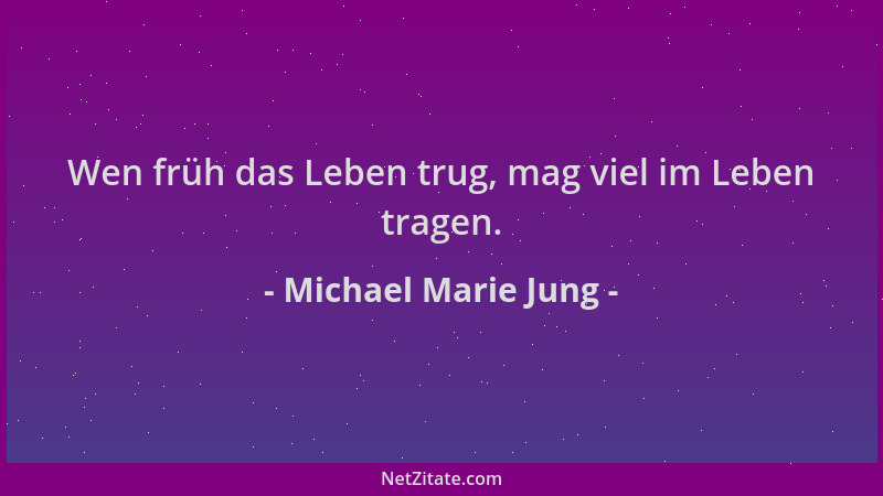 Michael Marie Jung - Wen früh das Leben trug, mag viel im Leben tragen....