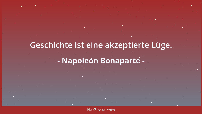 Napoleon Bonaparte - Geschichte ist eine akzeptierte Lüge....