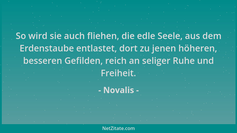 Novalis - So wird sie auch fliehen, die edle Seele, aus dem Erdenstaube entlastet, dort zu jenen höheren, besseren Gefilden...