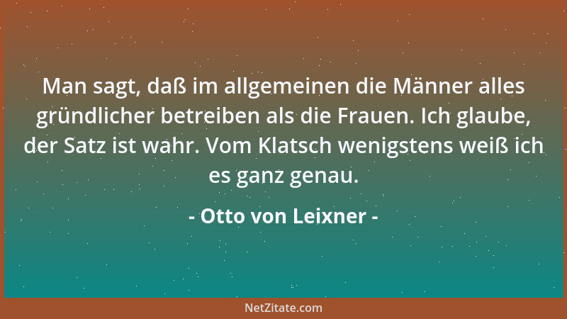 Otto von Leixner - Man sagt, daß im allgemeinen die Männer alles gründlicher betreiben als die Frauen. Ich glaube, der Satz...