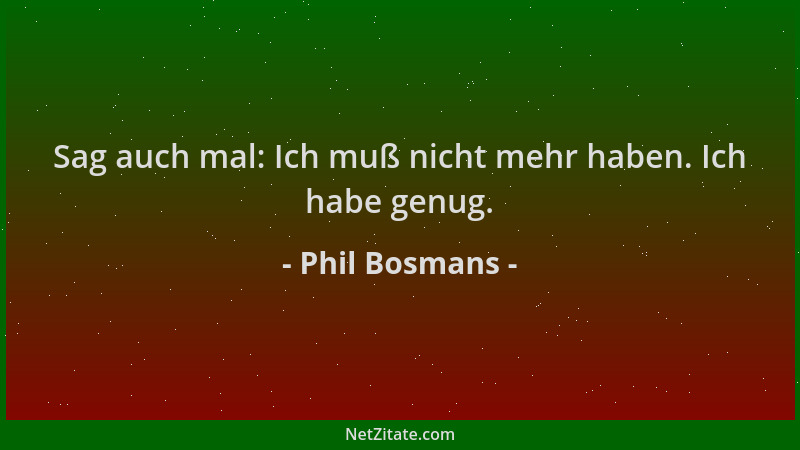 Phil Bosmans - Sag auch mal: Ich muß nicht mehr haben. Ich habe genug....