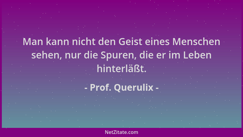 Prof. Querulix - Man kann nicht den Geist eines Menschen sehen, nur die Spuren, die er im Leben hinterläßt....