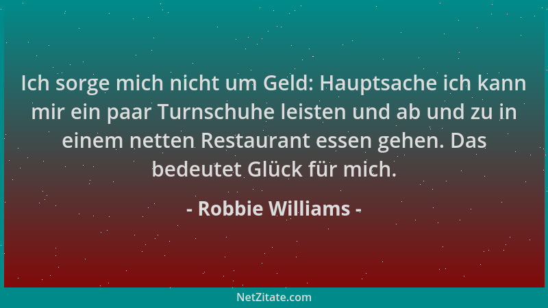 Robbie Williams - Ich sorge mich nicht um Geld: Hauptsache ich kann mir ein paar Turnschuhe leisten und ab und zu in einem...