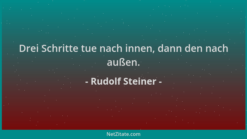 Rudolf Steiner - Drei Schritte tue nach innen, dann den nach außen....