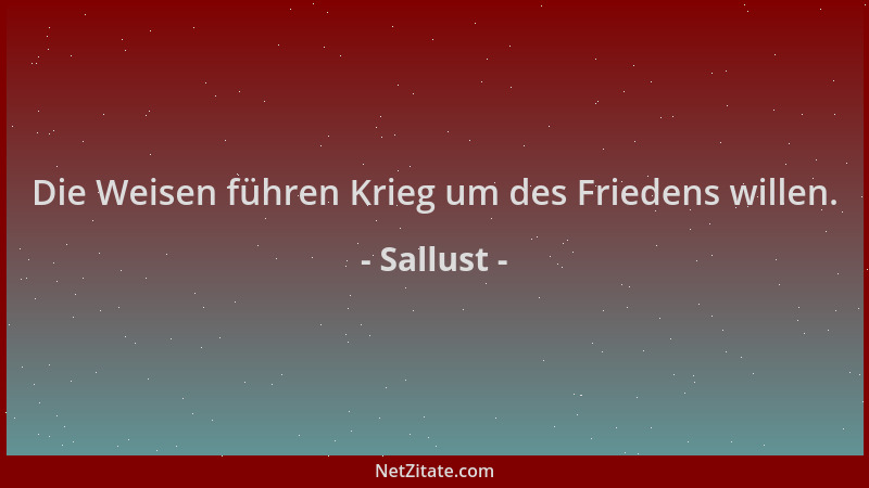 Sallust - Die Weisen führen Krieg um des Friedens willen....