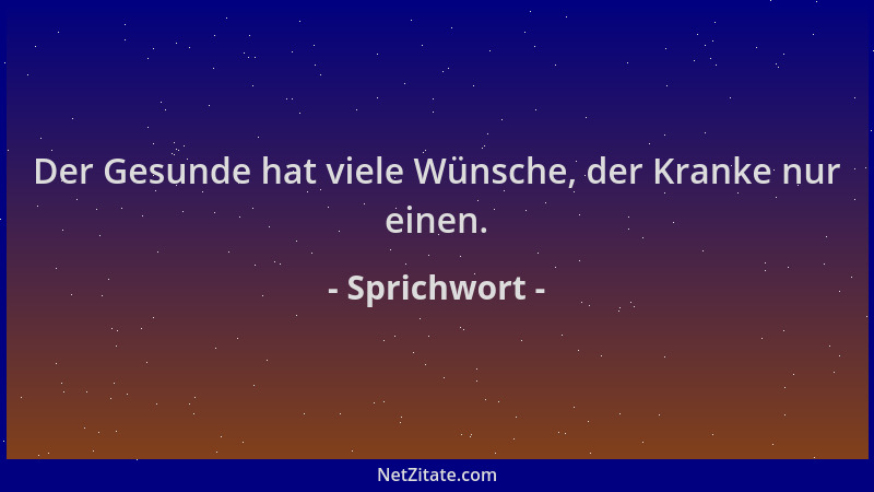 Sprichwort - Der Gesunde hat viele Wünsche, der Kranke nur einen....
