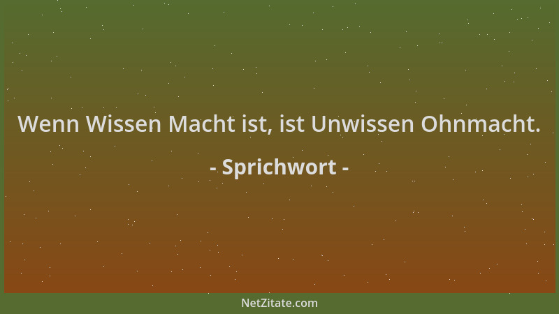 Sprichwort - Wenn Wissen Macht ist, ist Unwissen Ohnmacht....