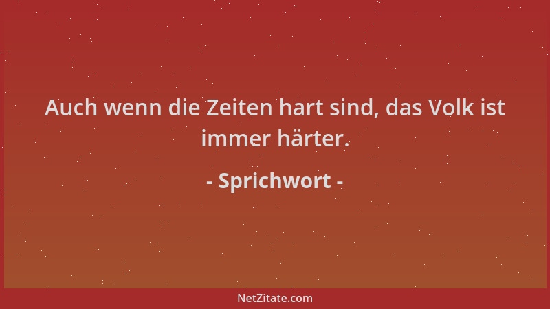 Sprichwort - Auch wenn die Zeiten hart sind, das Volk ist immer härter....