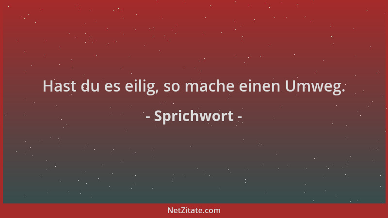 Sprichwort - Hast du es eilig, so mache einen Umweg....