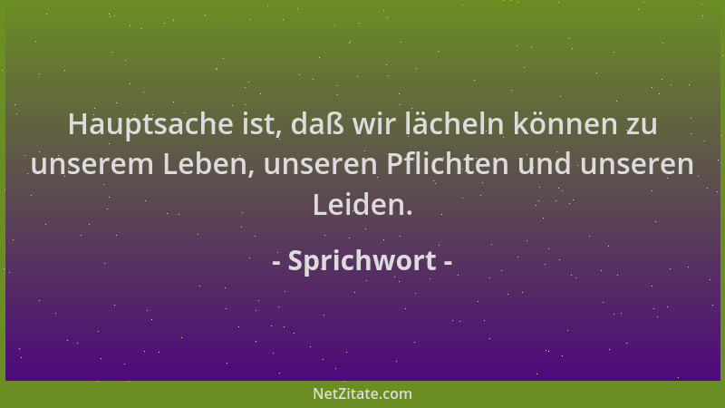 Sprichwort - Hauptsache ist, daß wir lächeln können zu unserem Leben, unseren Pflichten und unseren Leiden....