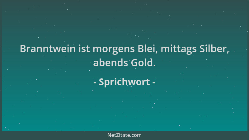 Sprichwort - Branntwein ist morgens Blei, mittags Silber, abends Gold....