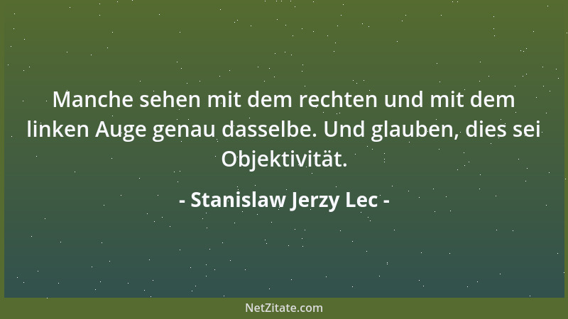 Stanislaw Jerzy Lec - Manche sehen mit dem rechten und mit dem linken Auge genau dasselbe. Und glauben, dies sei Objektivit...