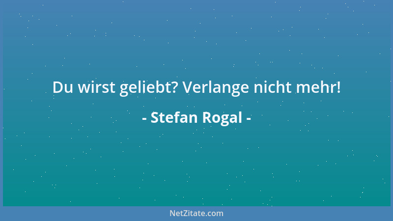 Stefan Rogal - Du wirst geliebt? Verlange nicht mehr!...