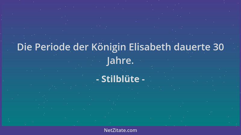 Stilblüte - Die Periode der Königin Elisabeth dauerte 30 Jahre....