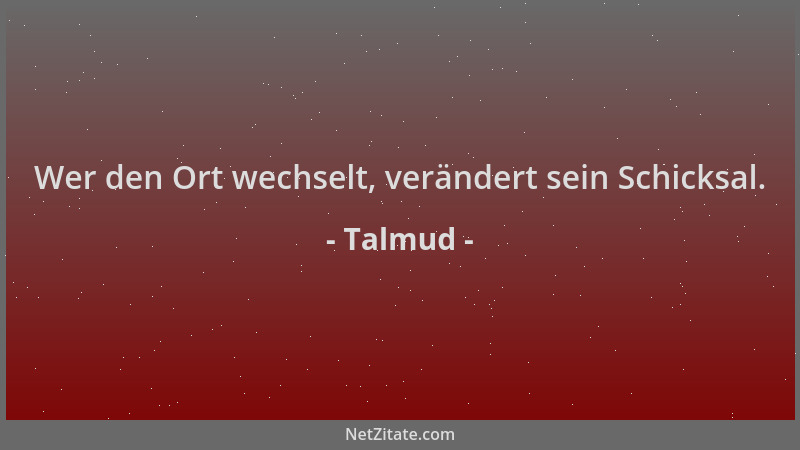 Talmud - Wer den Ort wechselt, verändert sein Schicksal....