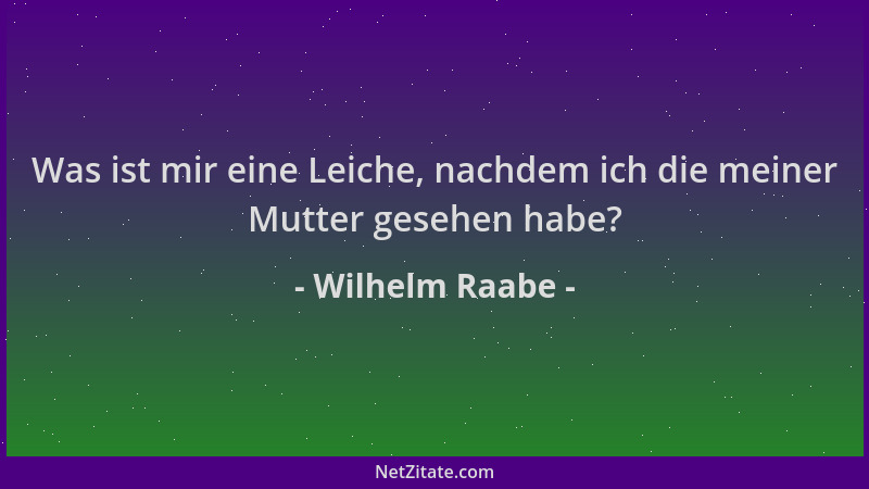 Wilhelm Raabe - Was ist mir eine Leiche, nachdem ich die meiner Mutter gesehen habe?...