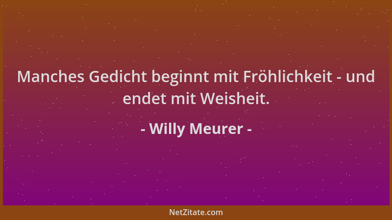 Willy Meurer - Manches Gedicht beginnt mit Fröhlichkeit - und endet mit Weisheit....